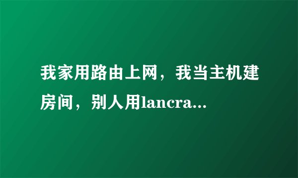 我家用路由上网，我当主机建房间，别人用lancraft（魔兽连接器）看不见我的房？