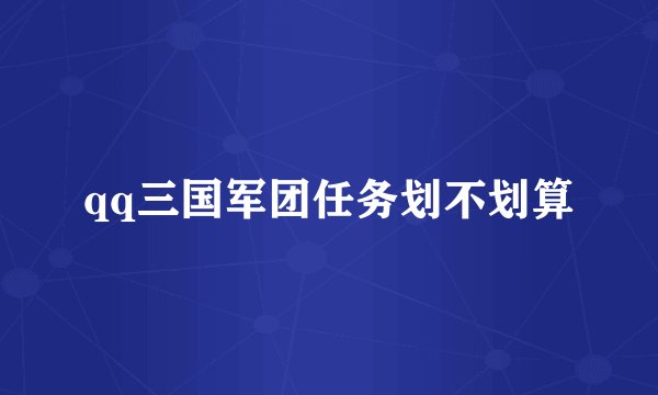 qq三国军团任务划不划算