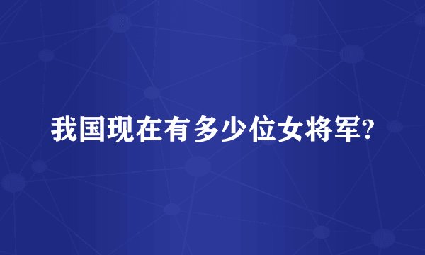 我国现在有多少位女将军?