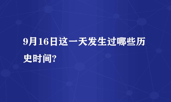9月16日这一天发生过哪些历史时间?