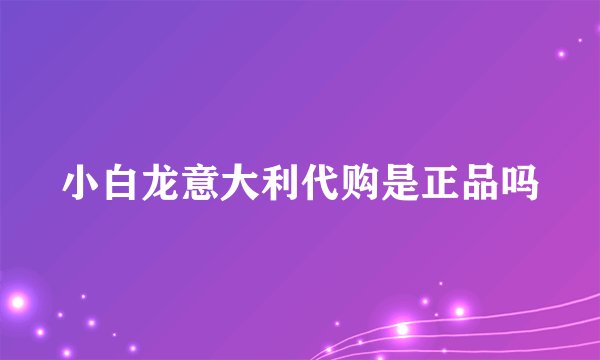 小白龙意大利代购是正品吗