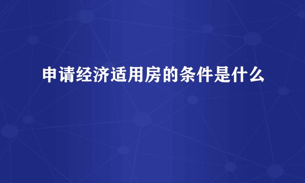 申请经济适用房的条件是什么