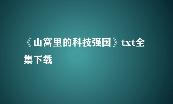 《山窝里的科技强国》txt全集下载