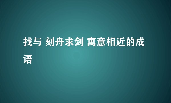 找与 刻舟求剑 寓意相近的成语