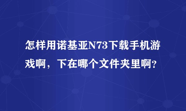 怎样用诺基亚N73下载手机游戏啊，下在哪个文件夹里啊？