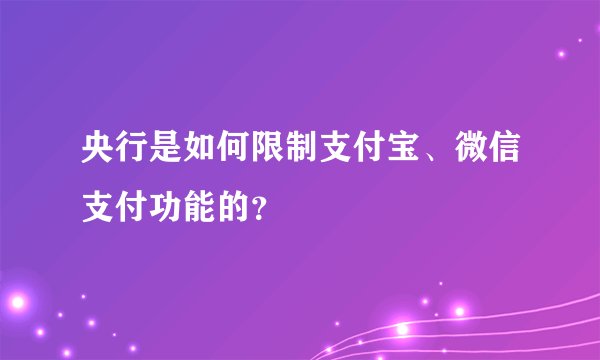 央行是如何限制支付宝、微信支付功能的？