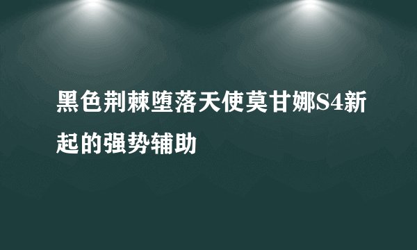 黑色荆棘堕落天使莫甘娜S4新起的强势辅助