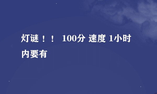 灯谜 ！！ 100分 速度 1小时内要有
