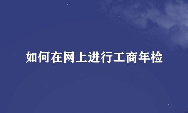 如何在网上进行工商年检