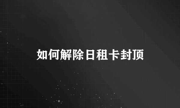 如何解除日租卡封顶