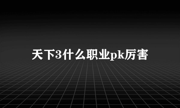 天下3什么职业pk厉害