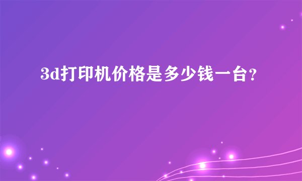 3d打印机价格是多少钱一台？