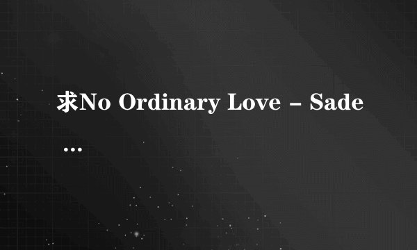 求No Ordinary Love - Sade 中文歌词