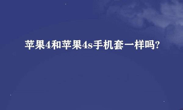 苹果4和苹果4s手机套一样吗?