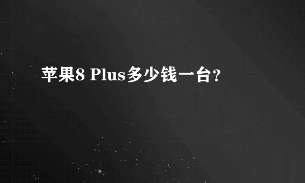 苹果8 Plus多少钱一台？