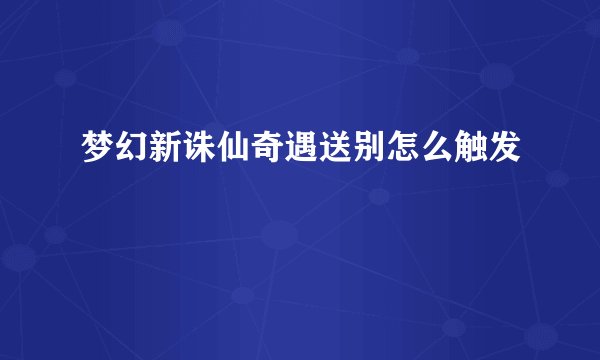 梦幻新诛仙奇遇送别怎么触发