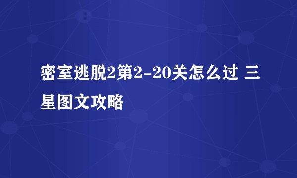 密室逃脱2第2-20关怎么过 三星图文攻略