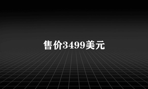 售价3499美元