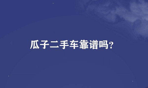 瓜子二手车靠谱吗？