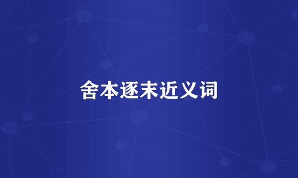 舍本逐末近义词