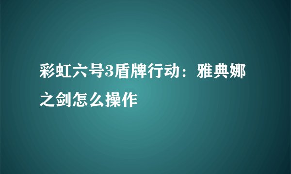 彩虹六号3盾牌行动：雅典娜之剑怎么操作