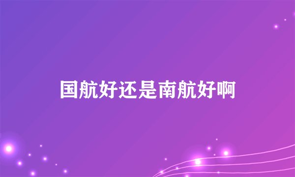 国航好还是南航好啊