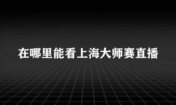 在哪里能看上海大师赛直播