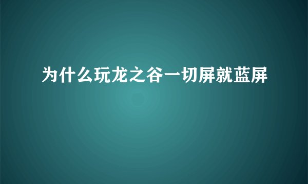 为什么玩龙之谷一切屏就蓝屏