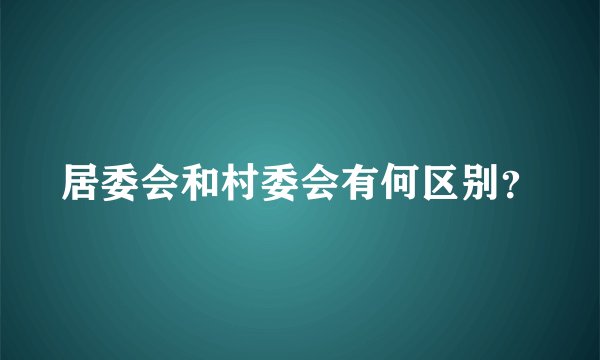 居委会和村委会有何区别？
