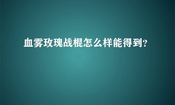 血雾玫瑰战棍怎么样能得到？