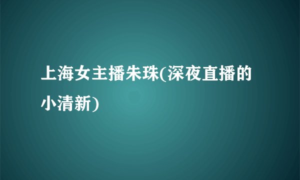 上海女主播朱珠(深夜直播的小清新)
