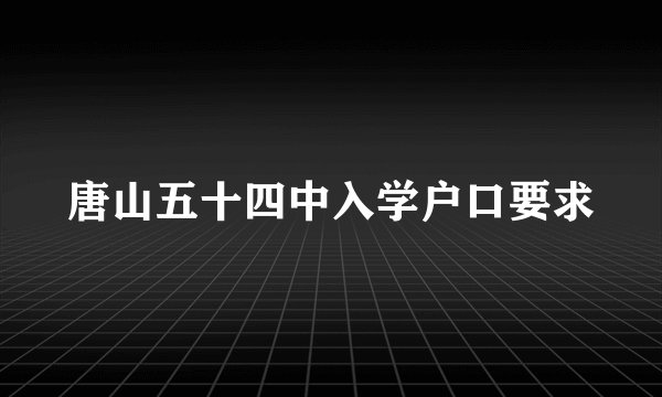 唐山五十四中入学户口要求