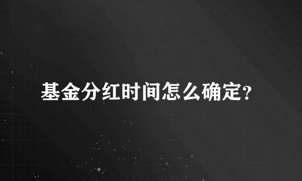 基金分红时间怎么确定？