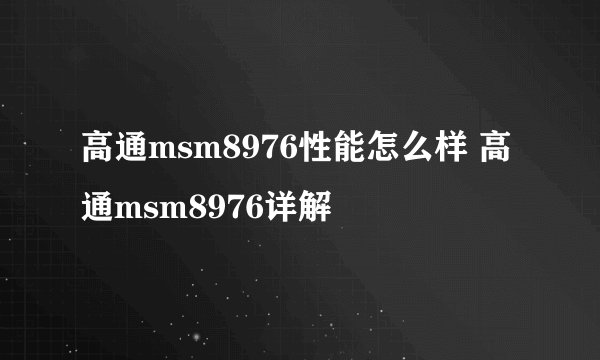 高通msm8976性能怎么样 高通msm8976详解