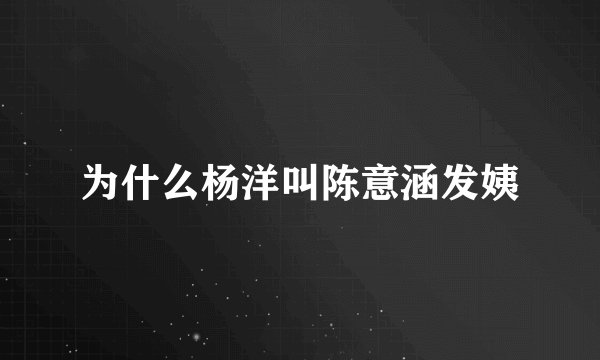 为什么杨洋叫陈意涵发姨