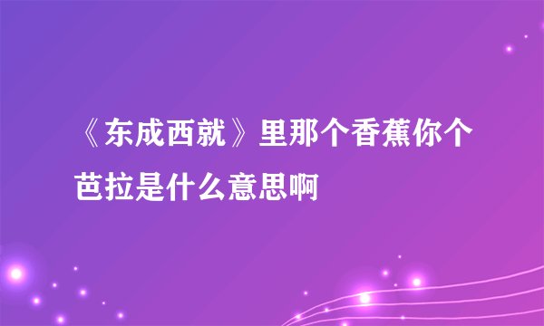 《东成西就》里那个香蕉你个芭拉是什么意思啊