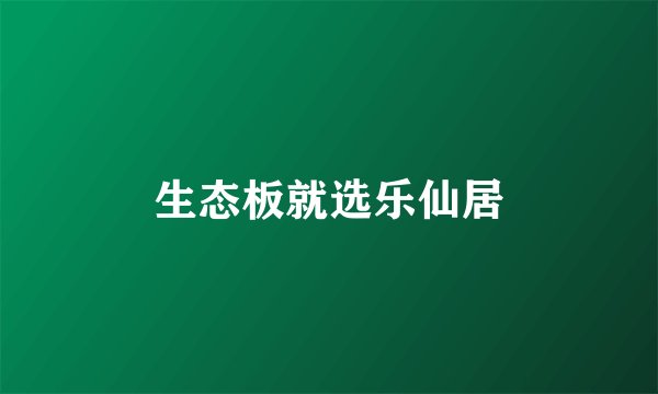 生态板就选乐仙居