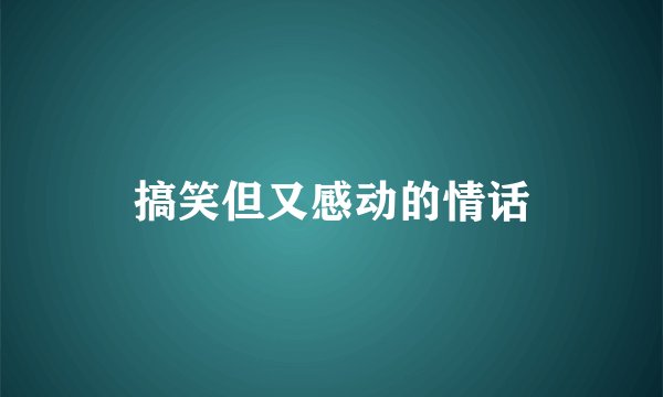 搞笑但又感动的情话