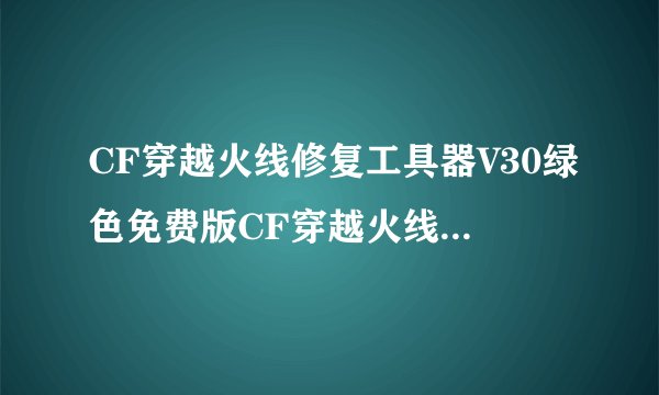 CF穿越火线修复工具器V30绿色免费版CF穿越火线修复工具器V30绿色免费版功能简介