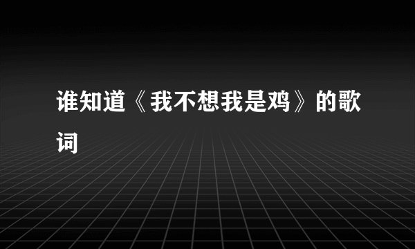 谁知道《我不想我是鸡》的歌词