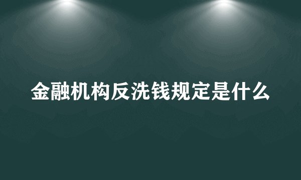 金融机构反洗钱规定是什么