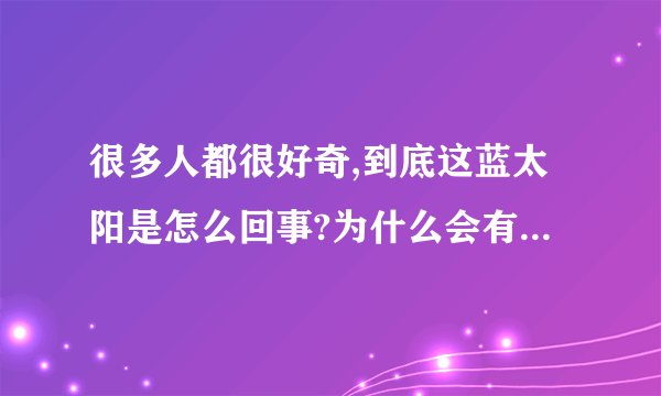 很多人都很好奇,到底这蓝太阳是怎么回事?为什么会有这种情况呢?_百度...