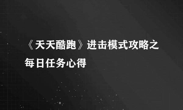 《天天酷跑》进击模式攻略之每日任务心得