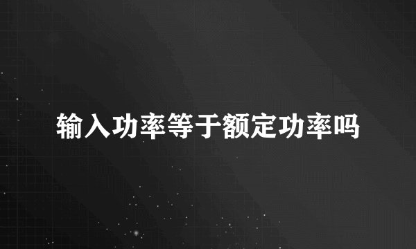 输入功率等于额定功率吗