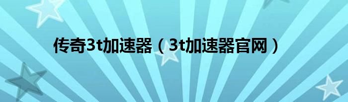 传奇3t加速器3t加速器官网