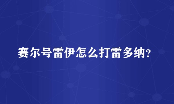 赛尔号雷伊怎么打雷多纳？