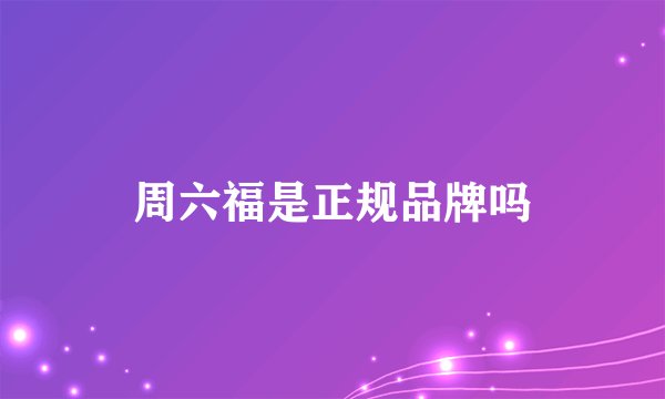 周六福是正规品牌吗