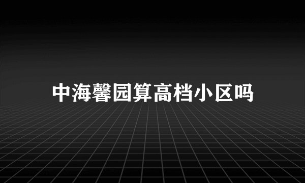 中海馨园算高档小区吗