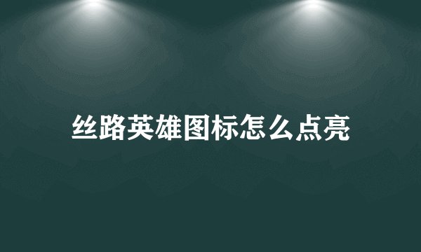 丝路英雄图标怎么点亮