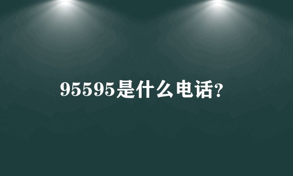 95595是什么电话？
